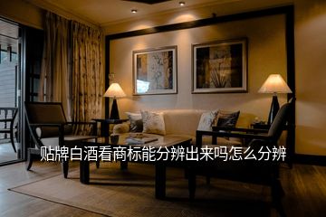 貼牌白酒看商標(biāo)能分辨出來嗎怎么分辨