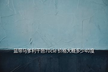 藍(lán)帶馬爹利干邑70cle 價格大概多少40度