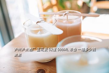 瀘州瀘貢酒廠(chǎng) 藍(lán)花瓷 52度 500ML 濃香 一瓶多少錢(qián)謝謝