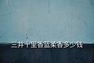 三井十里香藍(lán)柔香多少錢