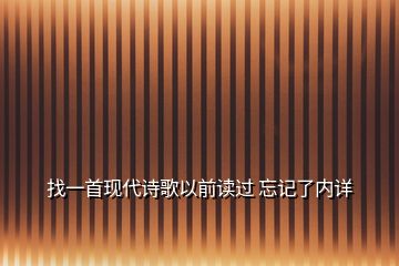 找一首現(xiàn)代詩(shī)歌以前讀過(guò) 忘記了內(nèi)詳