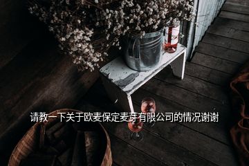 請(qǐng)教一下關(guān)于歐麥保定麥芽有限公司的情況謝謝