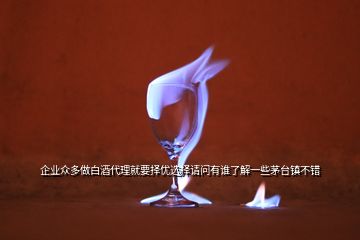 企業(yè)眾多做白酒代理就要擇優(yōu)選擇請(qǐng)問有誰了解一些茅臺(tái)鎮(zhèn)不錯(cuò)