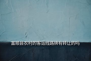 富順縣農(nóng)村的客運線路牌有轉(zhuǎn)讓的嗎