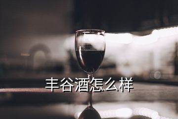 豐谷酒怎么樣