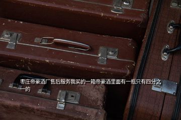 棗莊帝豪酒廠售后服務我買的一箱帝豪酒里面有一瓶只有四分之一的