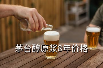 茅臺醇原漿8年價格