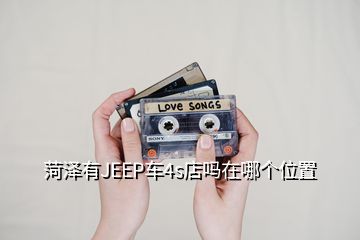 菏澤有JEEP車4s店嗎在哪個位置