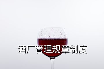 酒廠管理規(guī)章制度