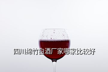 四川綿竹白酒廠家哪家比較好