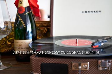 怎樣看的軒尼詩XO HENNESSY XO COGNAC 的生產(chǎn)年份