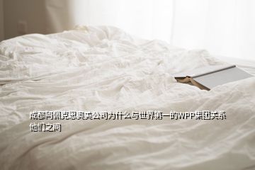 成都阿佩克思奧美公司為什么與世界第一的WPP集團關系他們之間