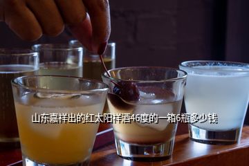 山東嘉祥出的紅太陽(yáng)祥酒46度的一箱6瓶多少錢