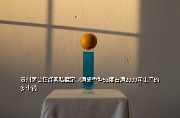 貴州茅臺鎮(zhèn)經(jīng)典私藏定制酒醬香型53度白酒2009年生產(chǎn)的多少錢