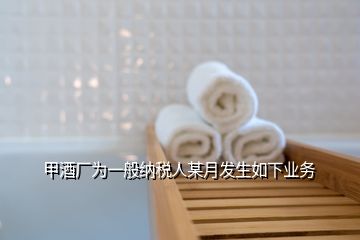 甲酒廠為一般納稅人某月發(fā)生如下業(yè)務(wù)