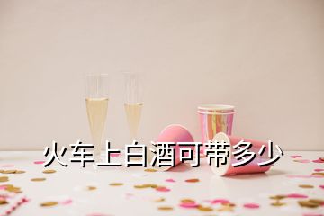 火車上白酒可帶多少