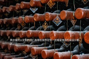 茅臺鎮(zhèn)可以定制的酒廠有哪些我想定制一些婚宴用酒包裝設(shè)計都怎
