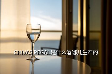 CHIVAS REGAL是什么酒哪兒生產(chǎn)的