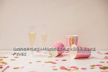 山西的杏井坊酒怎么樣山西杏花古井酒業(yè)股份有限公司生產(chǎn)的喝過