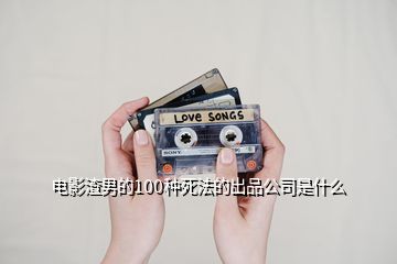 電影渣男的100種死法的出品公司是什么