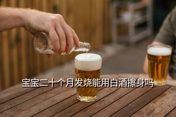 寶寶二十個(gè)月發(fā)燒能用白酒擦身嗎