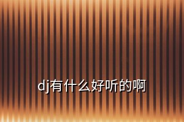 dj有什么好聽(tīng)的啊