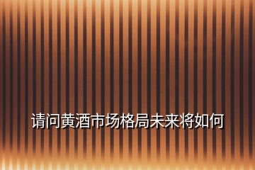 請問黃酒市場格局未來將如何