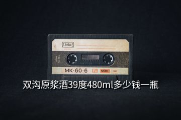 雙溝原漿酒39度480ml多少錢(qián)一瓶