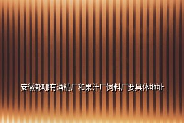 安徽都哪有酒精廠和果汁廠飼料廠要具體地址