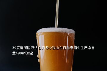 39度清照固液法白酒多少錢山東百脈泉酒業(yè)生產(chǎn)凈含量490ml謝謝