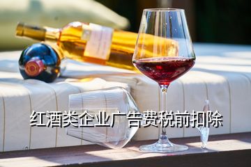 紅酒類企業(yè)廣告費(fèi)稅前扣除