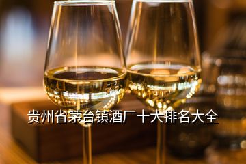 貴州省茅臺(tái)鎮(zhèn)酒廠十大排名大全