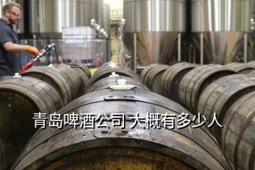 青島啤酒公司 大概有多少人