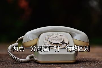 兩點(diǎn)一分離酒廠打一行政區(qū)劃