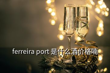 ferreira port 是什么酒價(jià)格喃