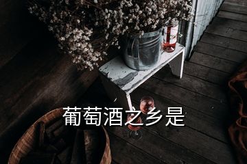 葡萄酒之鄉(xiāng)是