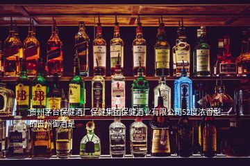 貴州茅臺保健酒廠保健集團(tuán)保健酒業(yè)有限公司52度濃香型的貴州御酒是