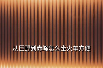 從巨野到赤峰怎么坐火車方便