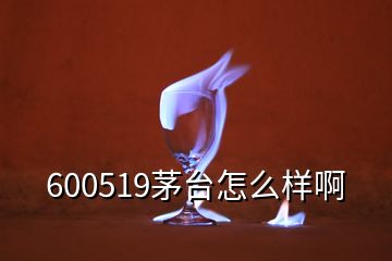 600519茅臺怎么樣啊