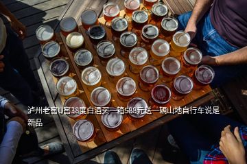 瀘州老窖U窖38度白酒買一箱588元送一輛山地自行車說(shuō)是新品