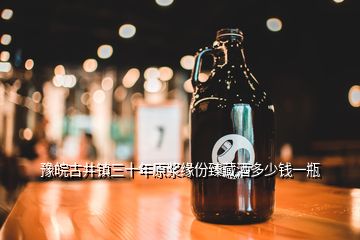 豫皖古井鎮(zhèn)三十年原漿緣份臻藏酒多少錢一瓶