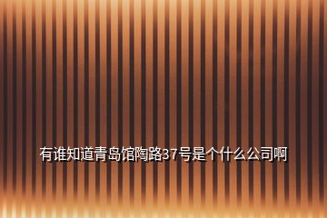 有誰知道青島館陶路37號(hào)是個(gè)什么公司啊