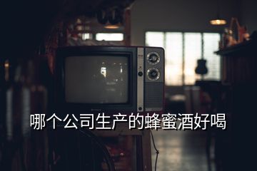 哪個公司生產(chǎn)的蜂蜜酒好喝