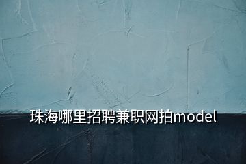 珠海哪里招聘兼職網(wǎng)拍model