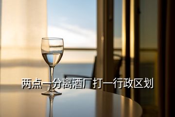 兩點(diǎn)一分離酒廠打一行政區(qū)劃