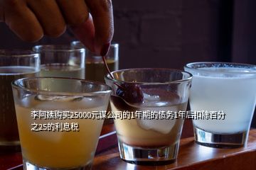 李阿姨購買25000元謀公司的1年期的債務1年后扣除百分之25的利息稅
