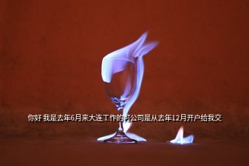 你好 我是去年6月來大連工作的可公司是從去年12月開戶給我交