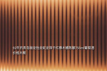 92年的青島驪龍怡龍蛇龍珠干紅橡木桶陳釀750ml葡萄酒價格大概