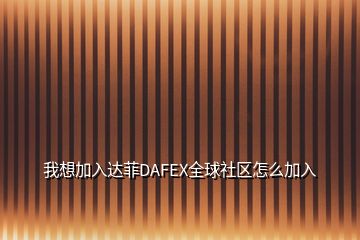 我想加入達(dá)菲DAFEX全球社區(qū)怎么加入