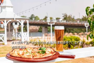 本人想開個(gè)生產(chǎn)米香型的白酒請問有誰知道哪個(gè)廠生產(chǎn)的酒曲質(zhì)量比